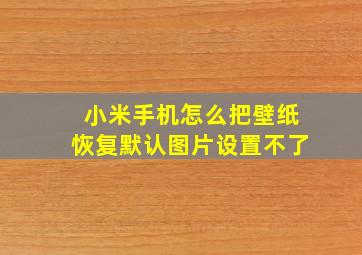 小米手机怎么把壁纸恢复默认图片设置不了