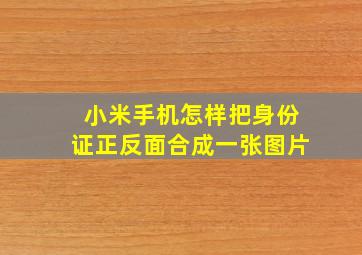 小米手机怎样把身份证正反面合成一张图片