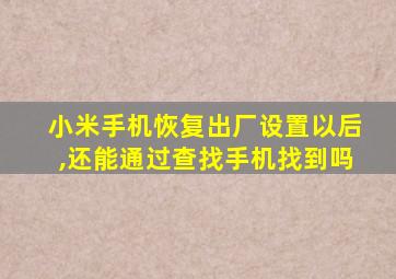 小米手机恢复出厂设置以后,还能通过查找手机找到吗