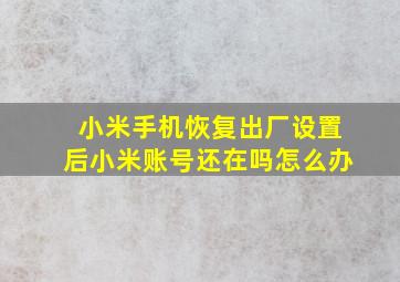 小米手机恢复出厂设置后小米账号还在吗怎么办