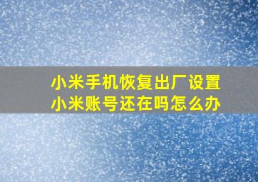 小米手机恢复出厂设置小米账号还在吗怎么办