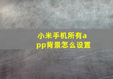 小米手机所有app背景怎么设置