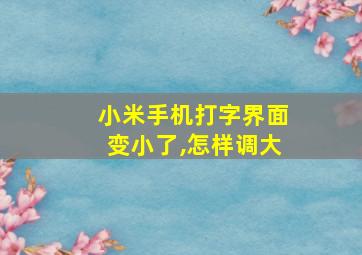 小米手机打字界面变小了,怎样调大