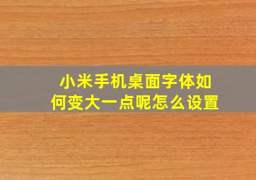 小米手机桌面字体如何变大一点呢怎么设置