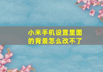 小米手机设置里面的背景怎么改不了