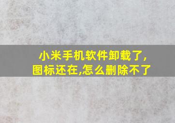 小米手机软件卸载了,图标还在,怎么删除不了