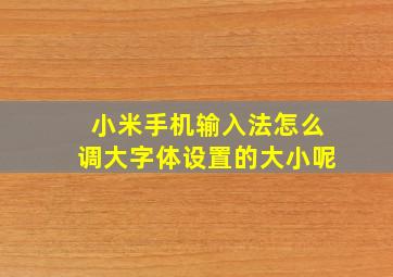 小米手机输入法怎么调大字体设置的大小呢