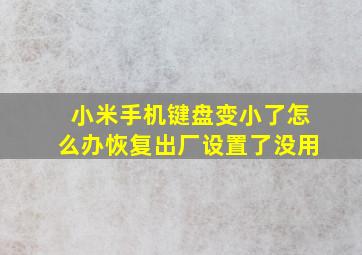 小米手机键盘变小了怎么办恢复出厂设置了没用