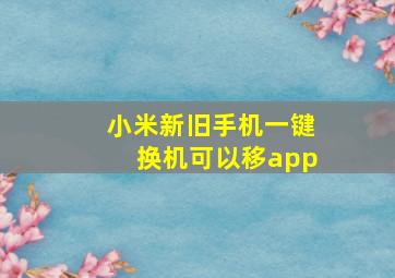 小米新旧手机一键换机可以移app