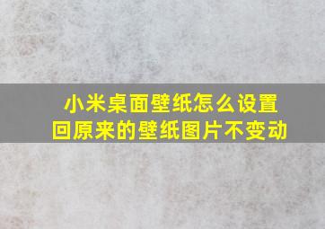 小米桌面壁纸怎么设置回原来的壁纸图片不变动