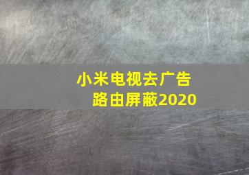 小米电视去广告路由屏蔽2020