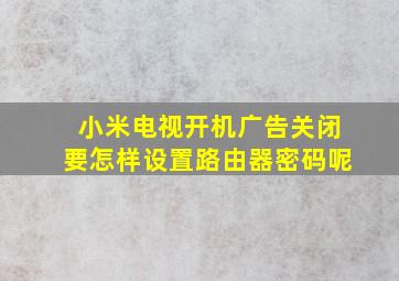 小米电视开机广告关闭要怎样设置路由器密码呢