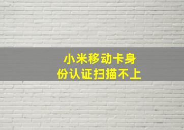 小米移动卡身份认证扫描不上