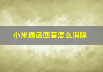 小米通话回音怎么消除