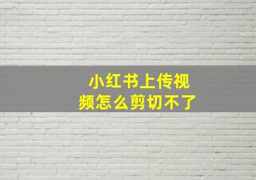 小红书上传视频怎么剪切不了