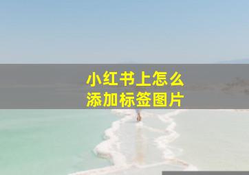 小红书上怎么添加标签图片