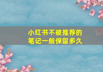 小红书不被推荐的笔记一般保留多久