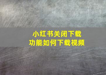 小红书关闭下载功能如何下载视频