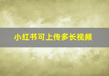 小红书可上传多长视频