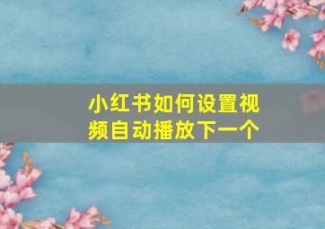 小红书如何设置视频自动播放下一个