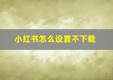 小红书怎么设置不下载