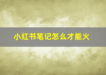 小红书笔记怎么才能火