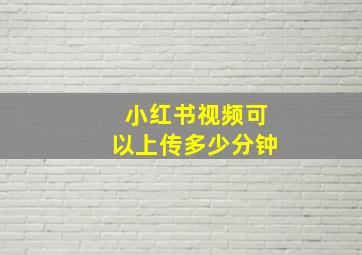 小红书视频可以上传多少分钟