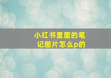 小红书里面的笔记图片怎么p的