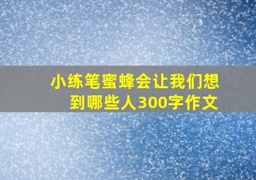 小练笔蜜蜂会让我们想到哪些人300字作文