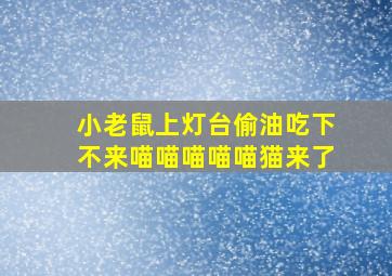 小老鼠上灯台偷油吃下不来喵喵喵喵喵猫来了