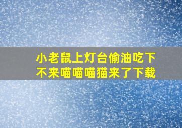 小老鼠上灯台偷油吃下不来喵喵喵猫来了下载