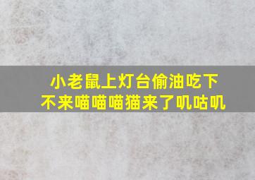 小老鼠上灯台偷油吃下不来喵喵喵猫来了叽咕叽