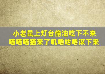 小老鼠上灯台偷油吃下不来喵喵喵猫来了叽噜咕噜滚下来