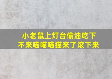 小老鼠上灯台偷油吃下不来喵喵喵猫来了滚下来