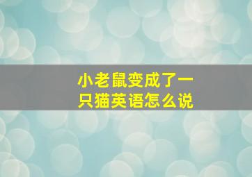 小老鼠变成了一只猫英语怎么说