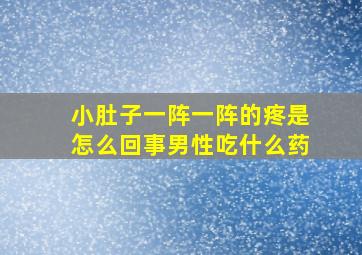 小肚子一阵一阵的疼是怎么回事男性吃什么药