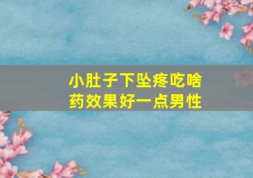 小肚子下坠疼吃啥药效果好一点男性