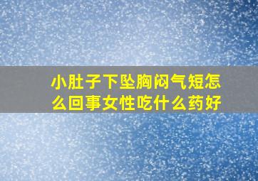 小肚子下坠胸闷气短怎么回事女性吃什么药好