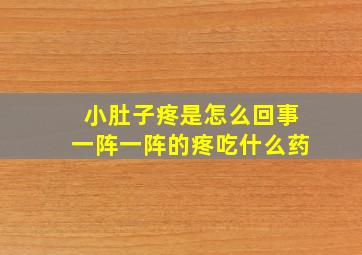 小肚子疼是怎么回事一阵一阵的疼吃什么药