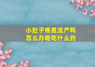 小肚子疼是流产吗怎么办呢吃什么药