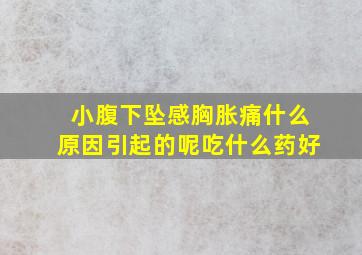 小腹下坠感胸胀痛什么原因引起的呢吃什么药好