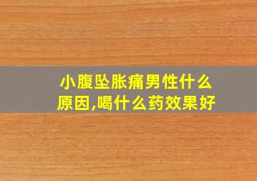 小腹坠胀痛男性什么原因,喝什么药效果好