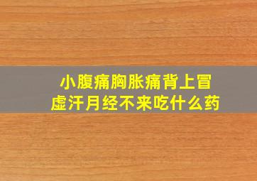 小腹痛胸胀痛背上冒虚汗月经不来吃什么药