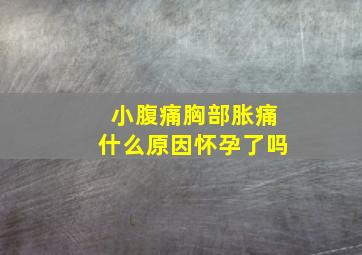 小腹痛胸部胀痛什么原因怀孕了吗