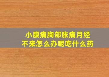 小腹痛胸部胀痛月经不来怎么办呢吃什么药