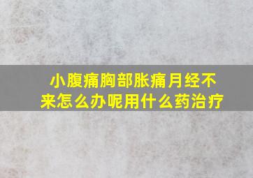 小腹痛胸部胀痛月经不来怎么办呢用什么药治疗