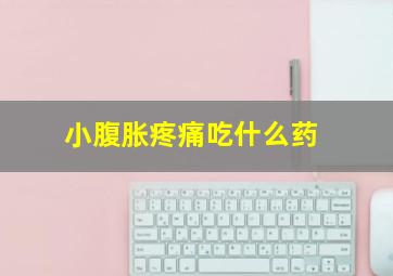 小腹胀疼痛吃什么药