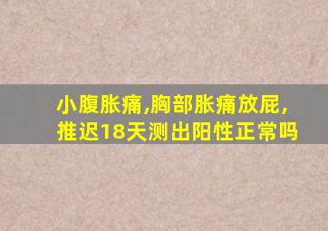 小腹胀痛,胸部胀痛放屁,推迟18天测出阳性正常吗