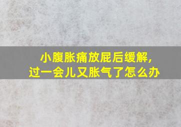 小腹胀痛放屁后缓解,过一会儿又胀气了怎么办