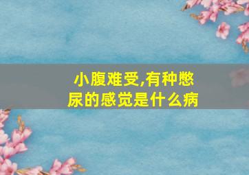 小腹难受,有种憋尿的感觉是什么病